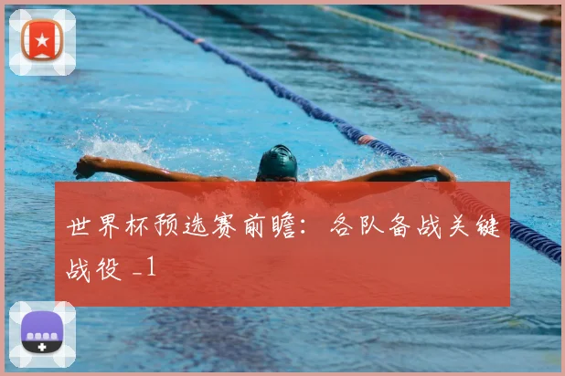 世界杯预选赛前瞻：各队备战关键战役 _1