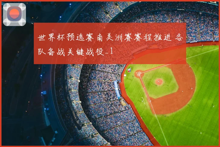 世界杯预选赛南美洲赛赛程推进 各队备战关键战役_1