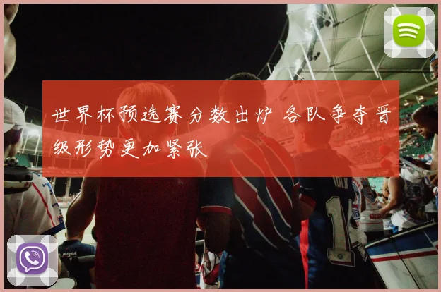 世界杯预选赛分数出炉 各队争夺晋级形势更加紧张