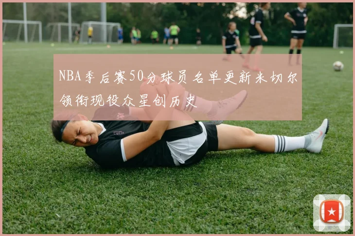 NBA季后赛50分球员名单更新米切尔领衔现役众星创历史