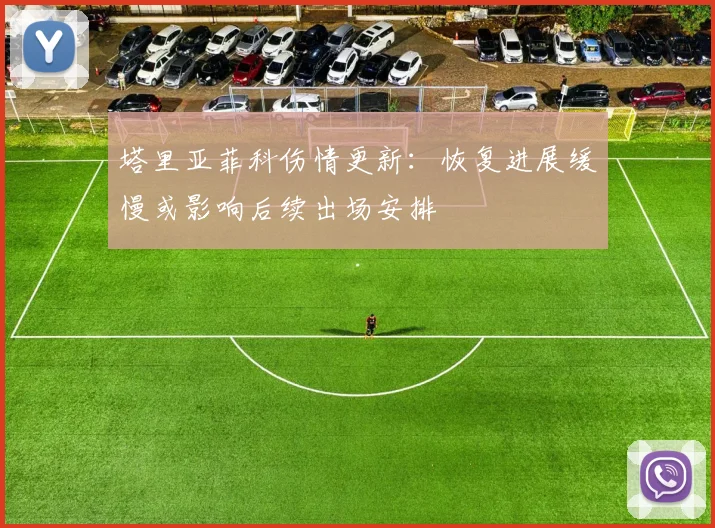 塔里亚菲科伤情更新:恢复进展缓慢或影响后续出场安排