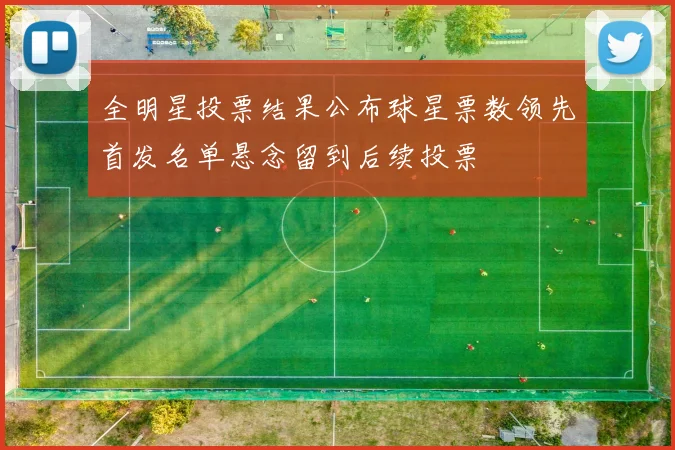 全明星投票结果公布球星票数领先首发名单悬念留到后续投票